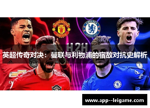 英超传奇对决：曼联与利物浦的宿敌对抗史解析