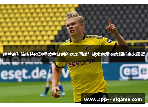 哈兰德对阵多特欧联杯破荒背后的状态回暖与战术启示深度解析未来展望