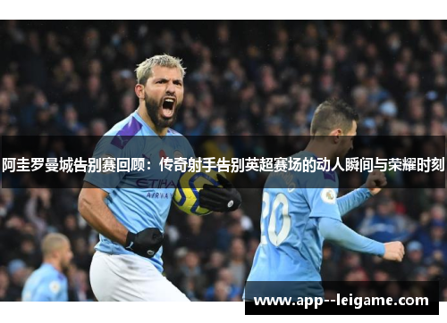 阿圭罗曼城告别赛回顾：传奇射手告别英超赛场的动人瞬间与荣耀时刻