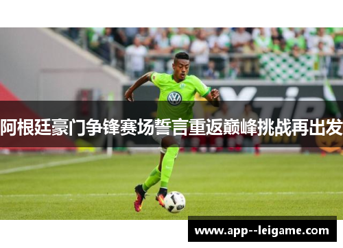 阿根廷豪门争锋赛场誓言重返巅峰挑战再出发