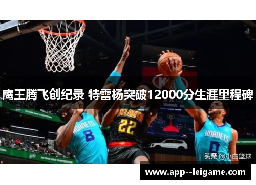 鹰王腾飞创纪录 特雷杨突破12000分生涯里程碑