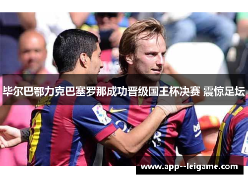 毕尔巴鄂力克巴塞罗那成功晋级国王杯决赛 震惊足坛