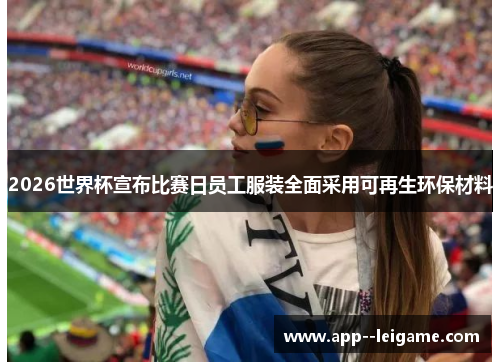 2026世界杯宣布比赛日员工服装全面采用可再生环保材料 2026世界杯宣布比赛日员工服装全面采用可再生环保材料
