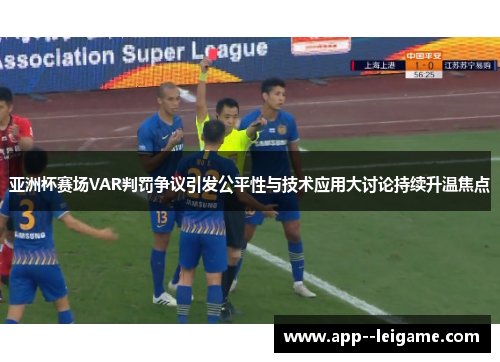 亚洲杯赛场VAR判罚争议引发公平性与技术应用大讨论持续升温焦点