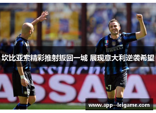 坎比亚索精彩推射扳回一城 展现意大利逆袭希望 坎比亚索精彩推射扳回一城 展现意大利逆袭希望