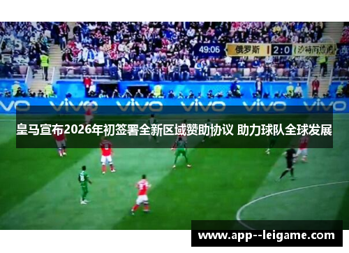 皇马宣布2026年初签署全新区域赞助协议 助力球队全球发展