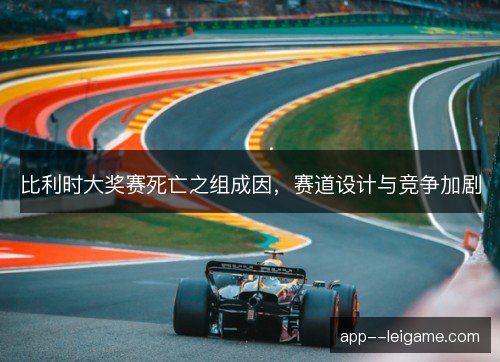 比利时大奖赛死亡之组成因，赛道设计与竞争加剧