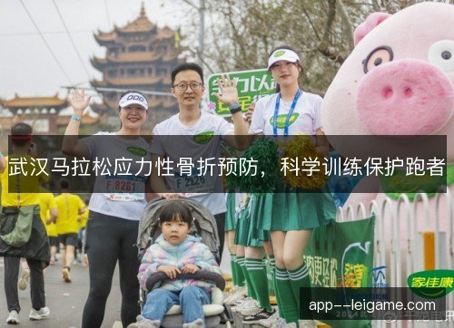 武汉马拉松应力性骨折预防，科学训练保护跑者