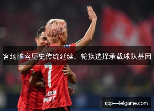 客场阵容历史传统延续，轮换选择承载球队基因